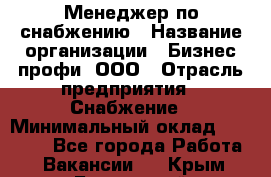 Менеджер по снабжению › Название организации ­ Бизнес профи, ООО › Отрасль предприятия ­ Снабжение › Минимальный оклад ­ 29 000 - Все города Работа » Вакансии   . Крым,Бахчисарай